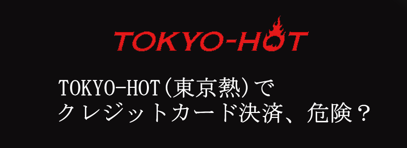 TOKYO-HOT(東京熱)でクレジットカード決済、危険？