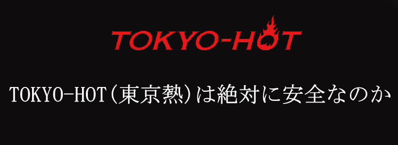 TOKYO-HOT(東京熱)は絶対に安全なのか
