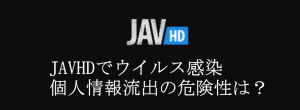 JAVHDでウイルス感染、個人情報流出の危険性は？